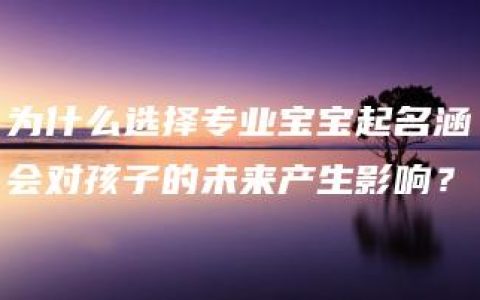 为什么选择专业宝宝起名涵会对孩子的未来产生影响？