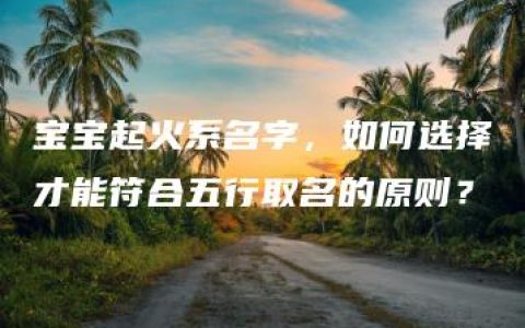 宝宝起火系名字，如何选择才能符合五行取名的原则？