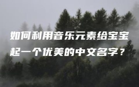 如何利用音乐元素给宝宝起一个优美的中文名字？