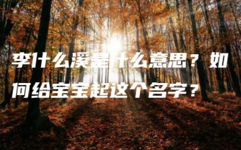 李什么溪是什么意思？如何给宝宝起这个名字？