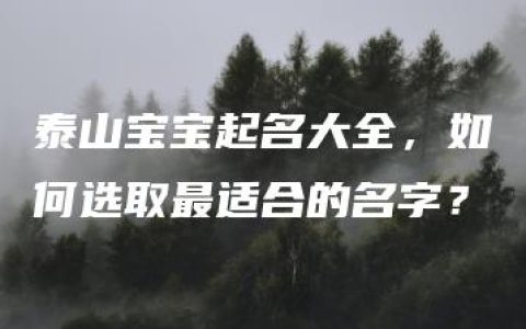 泰山宝宝起名大全，如何选取最适合的名字？