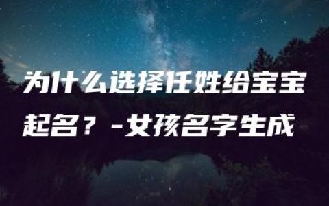 为什么选择任姓给宝宝起名？-女孩名字生成