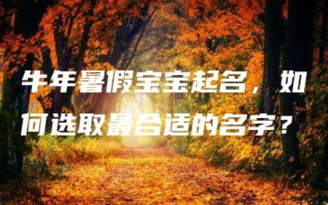 牛年暑假宝宝起名，如何选取最合适的名字？