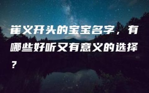 崔义开头的宝宝名字，有哪些好听又有意义的选择？