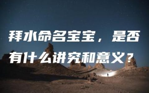 拜水命名宝宝，是否有什么讲究和意义？