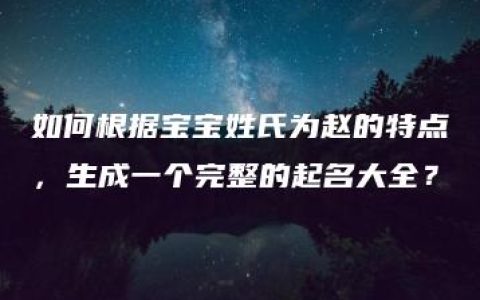 如何根据宝宝姓氏为赵的特点，生成一个完整的起名大全？