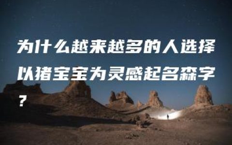 为什么越来越多的人选择以猪宝宝为灵感起名森字？