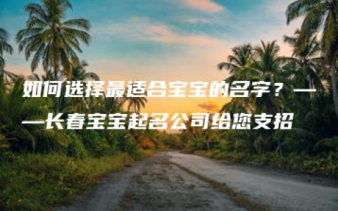 如何选择最适合宝宝的名字？——长春宝宝起名公司给您支招