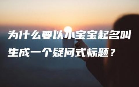 为什么要以小宝宝起名叫生成一个疑问式标题？