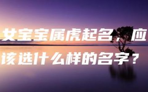 女宝宝属虎起名，应该选什么样的名字？