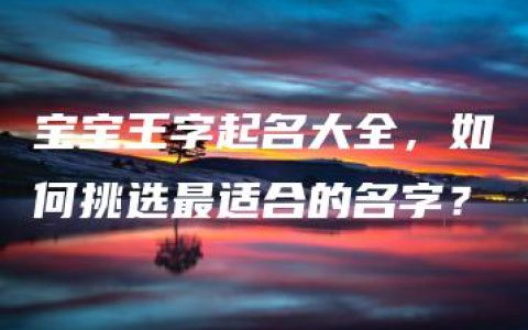 宝宝王字起名大全，如何挑选最适合的名字？