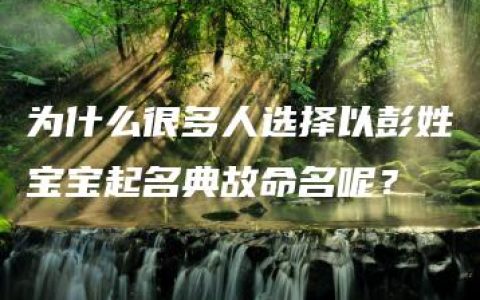 为什么很多人选择以彭姓宝宝起名典故命名呢？