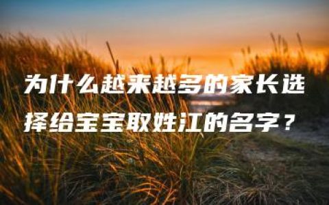 为什么越来越多的家长选择给宝宝取姓江的名字？