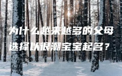 为什么越来越多的父母选择以很潮宝宝起名？