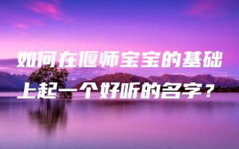 如何在偃师宝宝的基础上起一个好听的名字？