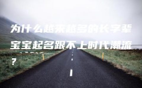 为什么越来越多的长字辈宝宝起名跟不上时代潮流？