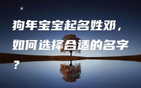 狗年宝宝起名姓邓，如何选择合适的名字？