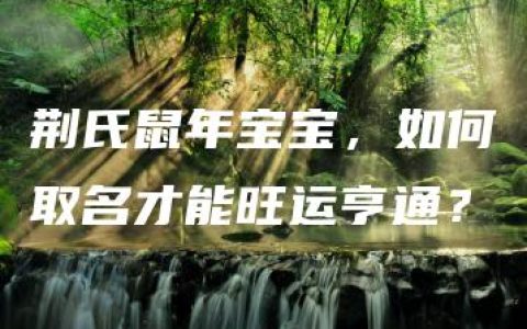 荆氏鼠年宝宝，如何取名才能旺运亨通？