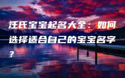 汪氏宝宝起名大全：如何选择适合自己的宝宝名字？