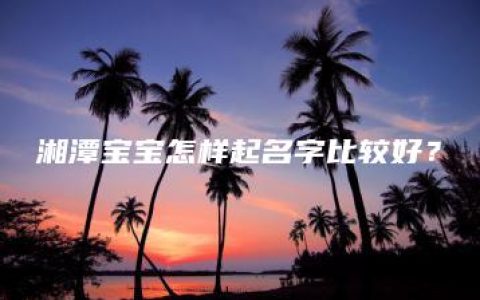 湘潭宝宝怎样起名字比较好？