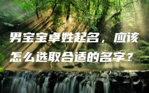 男宝宝卓姓起名，应该怎么选取合适的名字？