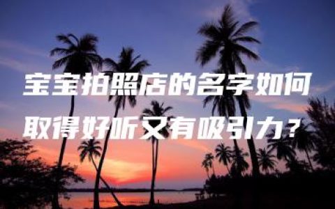 宝宝拍照店的名字如何取得好听又有吸引力？