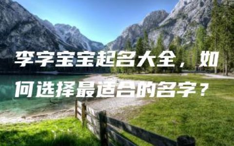 李字宝宝起名大全，如何选择最适合的名字？