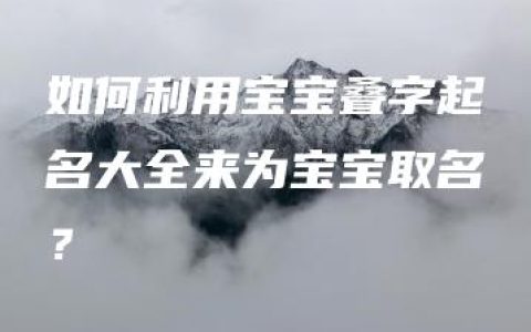 如何利用宝宝叠字起名大全来为宝宝取名？