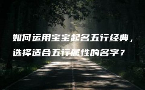 如何运用宝宝起名五行经典，选择适合五行属性的名字？