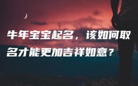 牛年宝宝起名，该如何取名才能更加吉祥如意？