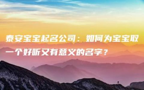 泰安宝宝起名公司：如何为宝宝取一个好听又有意义的名字？