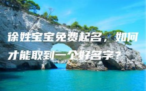 徐姓宝宝免费起名，如何才能取到一个好名字？