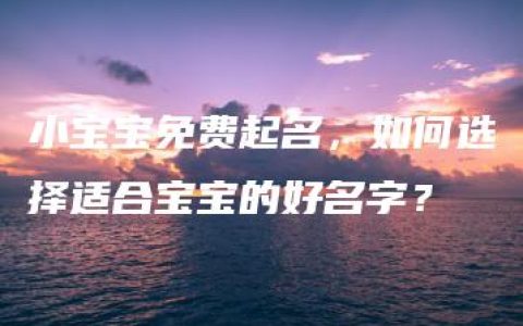 小宝宝免费起名，如何选择适合宝宝的好名字？