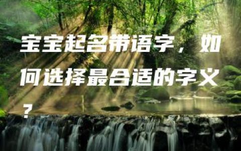 宝宝起名带语字，如何选择最合适的字义？