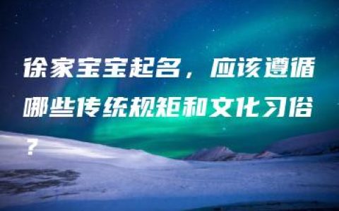 徐家宝宝起名，应该遵循哪些传统规矩和文化习俗？