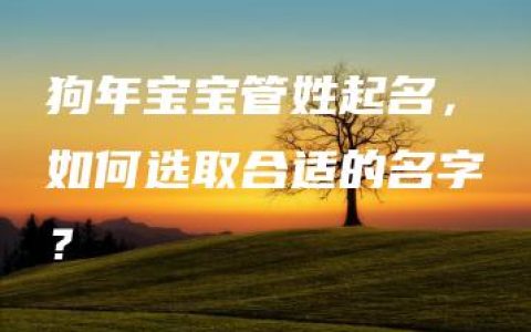 狗年宝宝管姓起名，如何选取合适的名字？