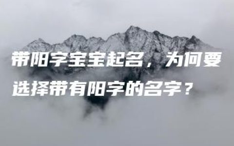 带阳字宝宝起名，为何要选择带有阳字的名字？