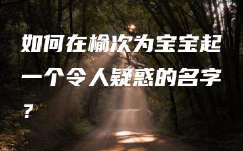 如何在榆次为宝宝起一个令人疑惑的名字？