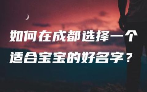 如何在成都选择一个适合宝宝的好名字？