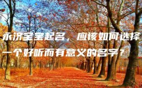 永济宝宝起名，应该如何选择一个好听而有意义的名字？