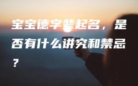 宝宝德字辈起名，是否有什么讲究和禁忌？