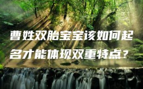 曹姓双胎宝宝该如何起名才能体现双重特点？