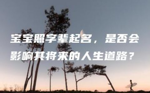 宝宝照字辈起名，是否会影响其将来的人生道路？