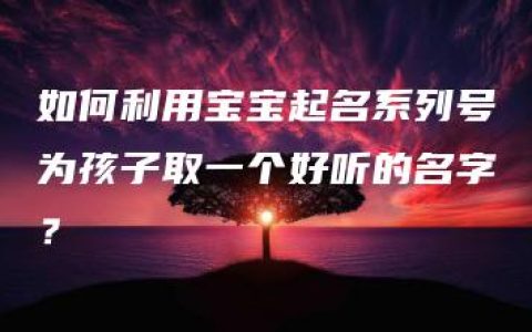 如何利用宝宝起名系列号为孩子取一个好听的名字？