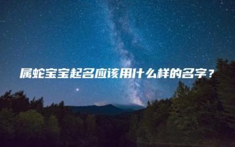 属蛇宝宝起名应该用什么样的名字？