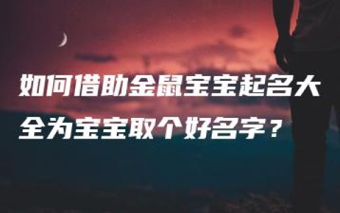 如何借助金鼠宝宝起名大全为宝宝取个好名字？