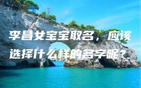 李昌女宝宝取名，应该选择什么样的名字呢？