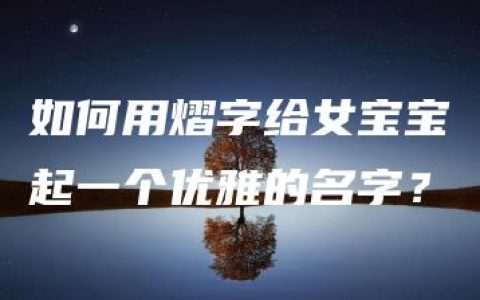 如何用熠字给女宝宝起一个优雅的名字？