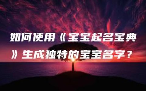 如何使用《宝宝起名宝典》生成独特的宝宝名字？