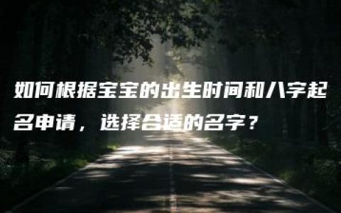 如何根据宝宝的出生时间和八字起名申请，选择合适的名字？